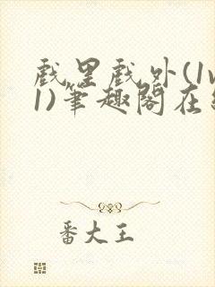 戏里戏外(1v1)笔趣阁在线阅读一叶孤舟