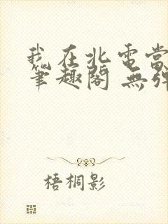 我在北电当教兽笔趣阁 无弹窗