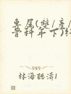 专属(双/产/骨科年下)纤仟