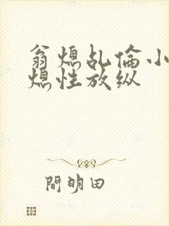 翁熄乩伦小说翁熄性放纵