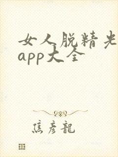 女人脱精光直播app大全