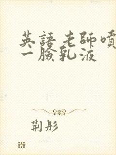 英语老师喷了我一脸乳液