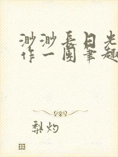 渺渺长日光阴乱作一团笔趣阁光阴似箭