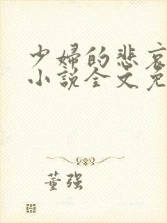 少妇的悲哀榆木小说全文免费阅读笔趣阁下载