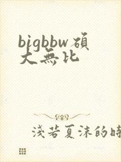 bigbbw硕大无比