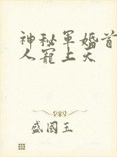 神秘军婚首长大人宠上天
