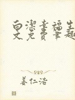 白洁幸福生活全文免费笔趣阁阅读