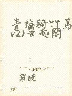 青梅骑竹马(1v2)笔趣阁
