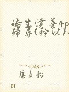 娇生惯养4ph归寻(矜以)小说免费阅读