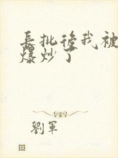 长批后我被宿敌爆炒了