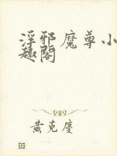浮邪魔尊小说笔趣阁