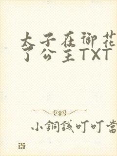 太子在御花园要了公主TXT