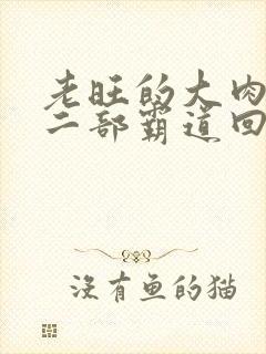 老旺的大肉蟒第二部霸道回归小说