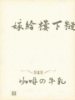 嫁给楼下糙汉后