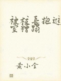 被校长抱进办公室糟蹋