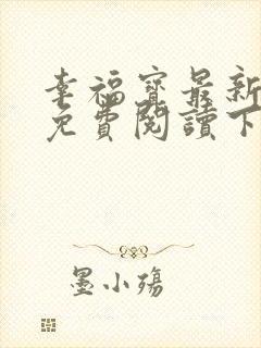 幸福宝最新章节免费阅读下载