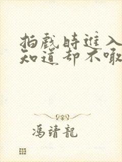 拍戏时进入导演知道却不喊停