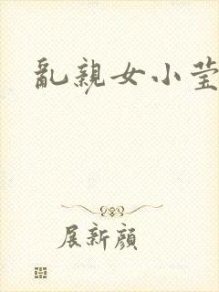 乱亲女小莹的泬