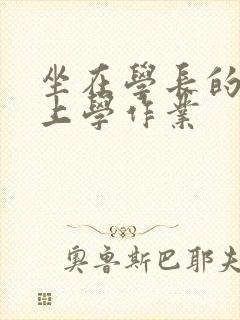 坐在学长的棒棒上学作业