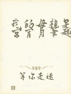 我的母亲是大帝宫宵月笔趣阁