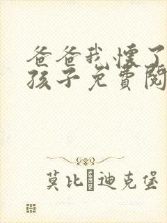 爸爸我怀了你的孩子免费阅读