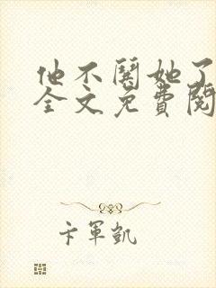 他不哄她了小说全文免费阅读