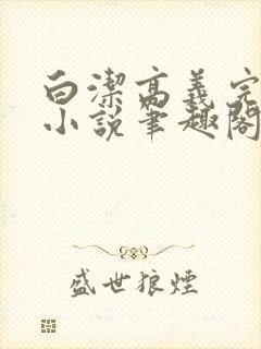 白洁高义完整版小说笔趣阁