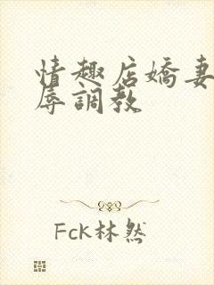 情趣店娇妻被屈辱调教