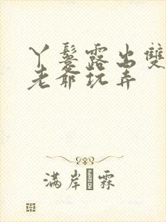 丫鬟露出双乳让老爷玩弄