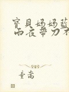 宝贝妈妈蓝菲菲 雨夜带刀不带伞