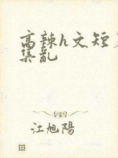 高辣h文短篇合集乱