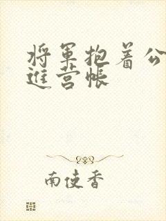 将军抱着公主走进营帐