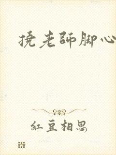 挠老师脚心小说