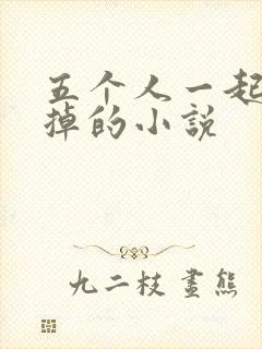 五个人一起会坏掉的小说