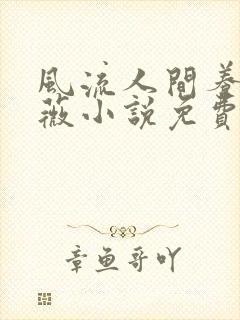 风流人间养父采薇小说免费笔趣阁