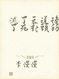 灭了天道后我成了死对头的师妹