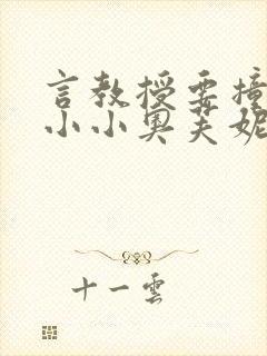 言教授要撞坏了小小奥芙妮写