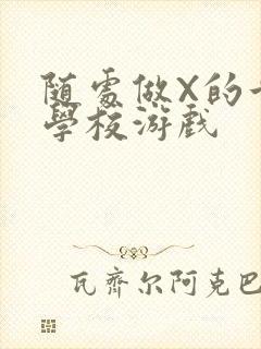 随处做X的世界学校游戏