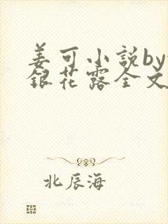 姜可小说by金银花露全文免费阅读无弹窗笔趣