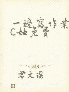 一边写作业一边C她免费