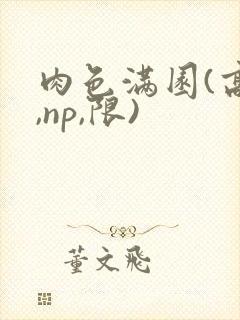 肉色满园(高h,np,限)