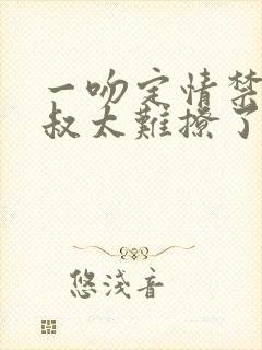 一吻定情禁欲小叔太难撩了