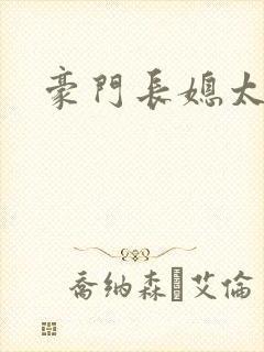 豪门长媳太迷人