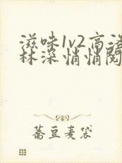 滋味1v2商洛林深悄悄阅读