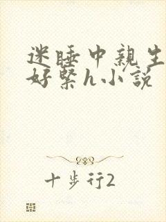 迷睡中亲生乖女好紧h小说