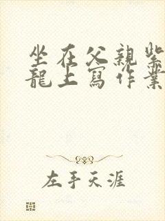 坐在父亲紫色大龙上写作业