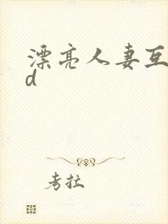 漂亮人妻互换hd