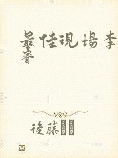 最佳现场李晟张睿