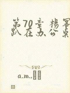 第70章 杨幂趴在办公桌