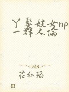 丫鬟妓女np被一群人伦